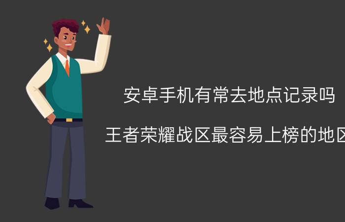 安卓手机有常去地点记录吗 王者荣耀战区最容易上榜的地区？